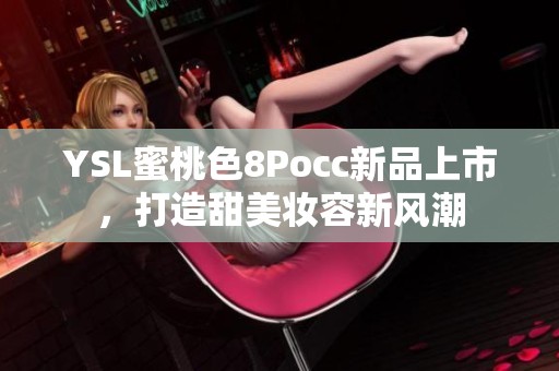 YSL蜜桃色8Pocc新品上市，打造甜美妆容新风潮