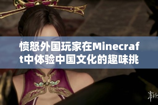 愤怒外国玩家在Minecraft中体验中国文化的趣味挑战