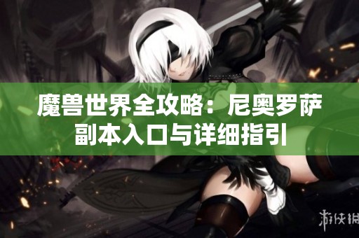 魔兽世界全攻略：尼奥罗萨副本入口与详细指引