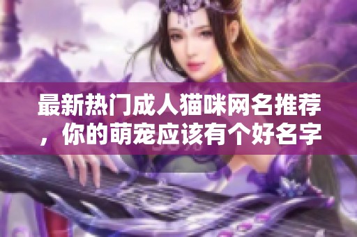 最新热门成人猫咪网名推荐，你的萌宠应该有个好名字