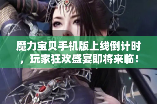 魔力宝贝手机版上线倒计时，玩家狂欢盛宴即将来临！