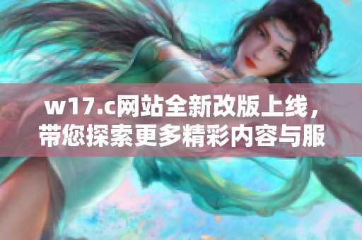 w17.c网站全新改版上线，带您探索更多精彩内容与服务