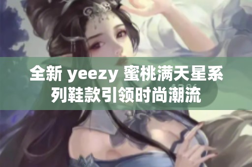 全新 yeezy 蜜桃满天星系列鞋款引领时尚潮流