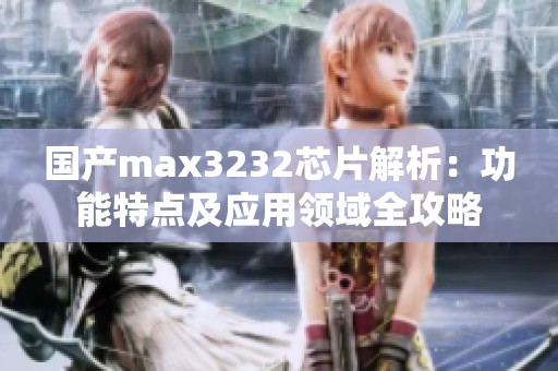 国产max3232芯片解析：功能特点及应用领域全攻略