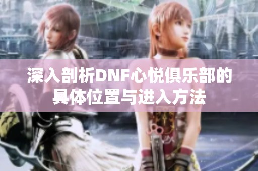 深入剖析DNF心悦俱乐部的具体位置与进入方法