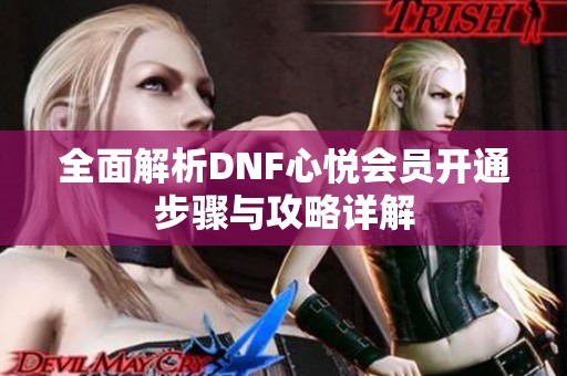 全面解析DNF心悦会员开通步骤与攻略详解