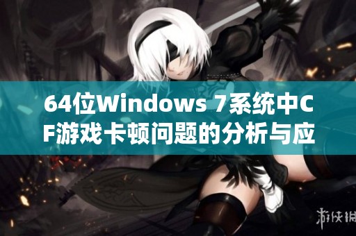 64位Windows 7系统中CF游戏卡顿问题的分析与应对策略