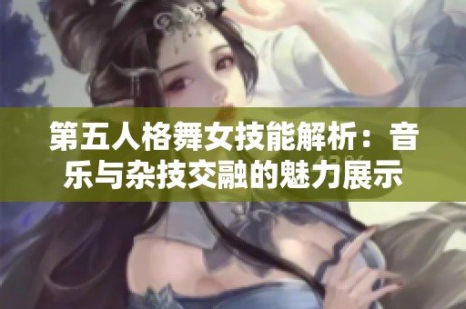 第五人格舞女技能解析：音乐与杂技交融的魅力展示