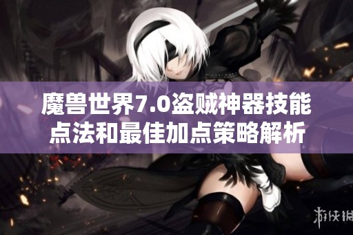 魔兽世界7.0盗贼神器技能点法和最佳加点策略解析