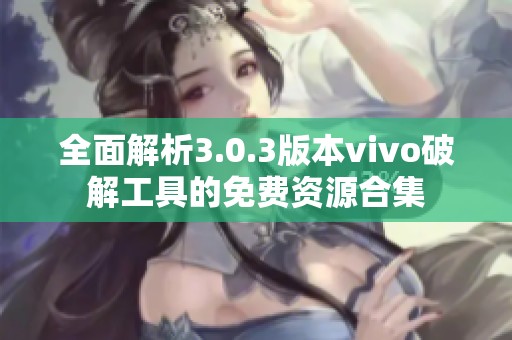 全面解析3.0.3版本vivo破解工具的免费资源合集