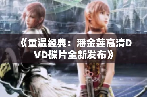 《重温经典：潘金莲高清DVD碟片全新发布》