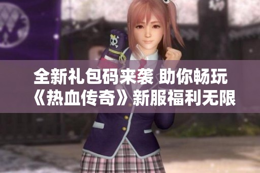 全新礼包码来袭 助你畅玩《热血传奇》新服福利无限尽享