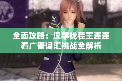 全面攻略：汉字找茬王连连看广普词汇挑战全解析