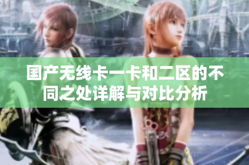 国产无线卡一卡和二区的不同之处详解与对比分析