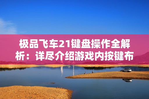 极品飞车21键盘操作全解析：详尽介绍游戏内按键布局及技巧