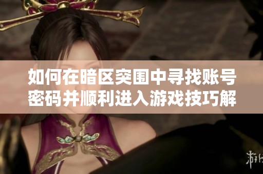 如何在暗区突围中寻找账号密码并顺利进入游戏技巧解析