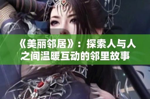 《美丽邻居》：探索人与人之间温暖互动的邻里故事