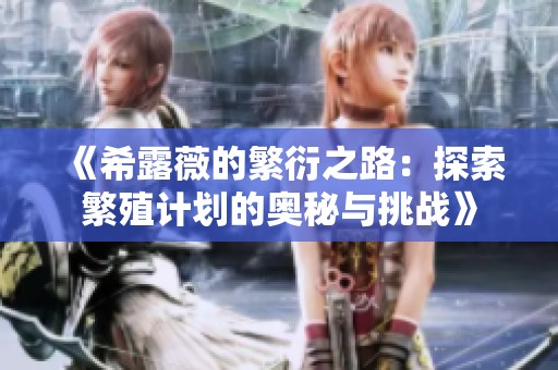 《希露薇的繁衍之路：探索繁殖计划的奥秘与挑战》