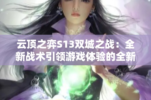 云顶之弈S13双城之战：全新战术引领游戏体验的全新格局