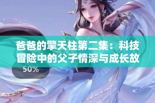 爸爸的擎天柱第二集：科技冒险中的父子情深与成长故事