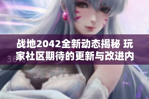 战地2042全新动态揭秘 玩家社区期待的更新与改进内容分析