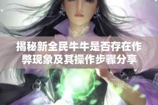 揭秘新全民牛牛是否存在作弊现象及其操作步骤分享