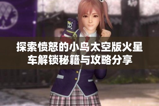探索愤怒的小鸟太空版火星车解锁秘籍与攻略分享