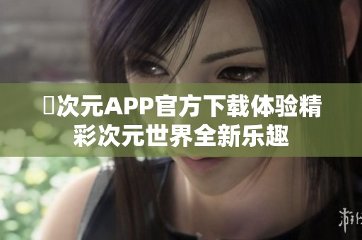 囧次元APP官方下载体验精彩次元世界全新乐趣