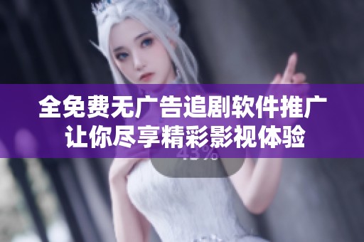 全免费无广告追剧软件推广 让你尽享精彩影视体验