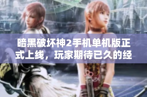 暗黑破坏神2手机单机版正式上线，玩家期待已久的经典再现