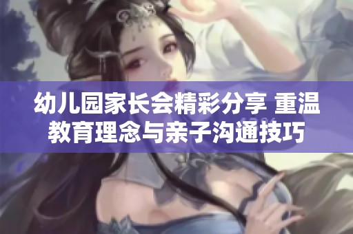 幼儿园家长会精彩分享 重温教育理念与亲子沟通技巧