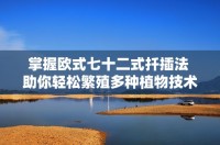 掌握欧式七十二式扦插法 助你轻松繁殖多种植物技术