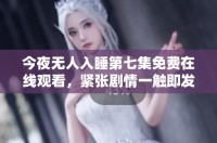 今夜无人入睡第七集免费在线观看，紧张剧情一触即发