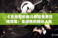 《亚当君的奋斗历程免费在线观看：走进他的精彩人生》