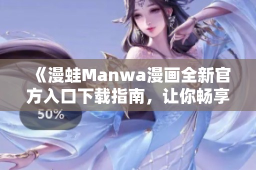 《漫蛙Manwa漫画全新官方入口下载指南，让你畅享海量漫画》