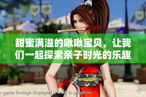 甜蜜满溢的啾啾宝贝，让我们一起探索亲子时光的乐趣