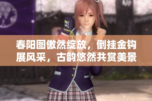 春阳图傲然绽放，倒挂金钩展风采，古韵悠然共赏美景