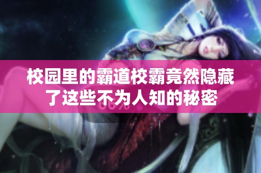校园里的霸道校霸竟然隐藏了这些不为人知的秘密
