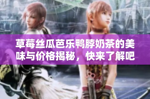 草莓丝瓜芭乐鸭脖奶茶的美味与价格揭秘，快来了解吧！