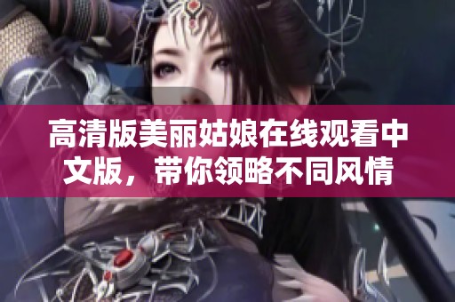 高清版美丽姑娘在线观看中文版，带你领略不同风情