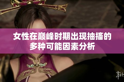 女性在巅峰时期出现抽搐的多种可能因素分析