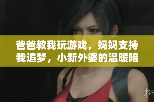 爸爸教我玩游戏，妈妈支持我追梦，小新外婆的温暖陪伴