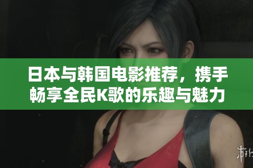 日本与韩国电影推荐，携手畅享全民K歌的乐趣与魅力