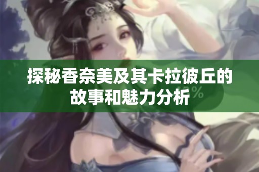 探秘香奈美及其卡拉彼丘的故事和魅力分析
