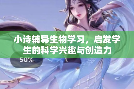 小诗辅导生物学习，启发学生的科学兴趣与创造力