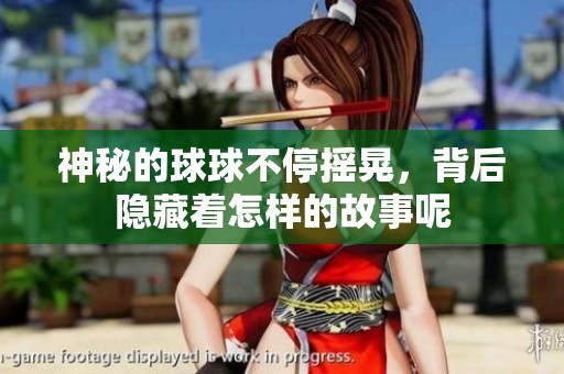 神秘的球球不停摇晃，背后隐藏着怎样的故事呢