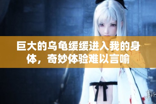 巨大的乌龟缓缓进入我的身体，奇妙体验难以言喻