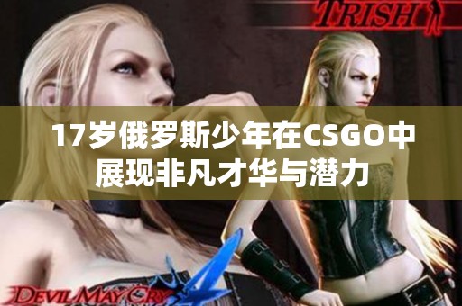 17岁俄罗斯少年在CSGO中展现非凡才华与潜力
