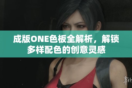 成版ONE色板全解析，解锁多样配色的创意灵感