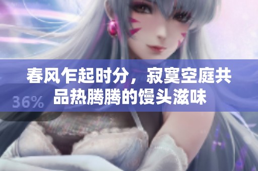 春风乍起时分，寂寞空庭共品热腾腾的馒头滋味